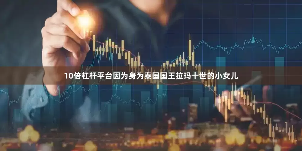 10倍杠杆平台因为身为泰国国王拉玛十世的小女儿