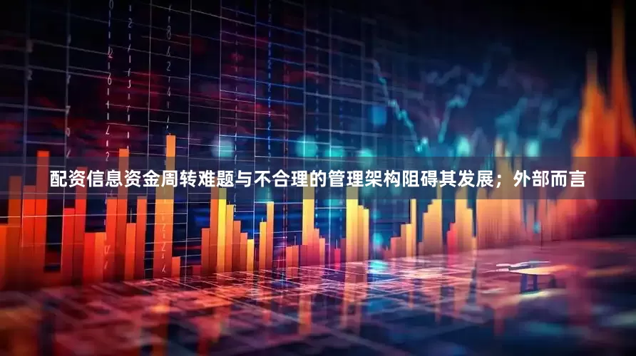 配资信息资金周转难题与不合理的管理架构阻碍其发展；外部而言
