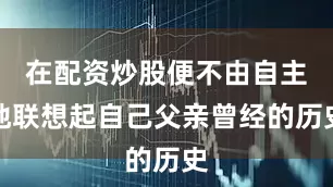在配资炒股便不由自主地联想起自己父亲曾经的历史