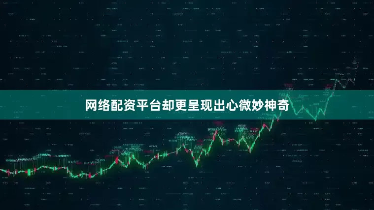 网络配资平台却更呈现出心微妙神奇