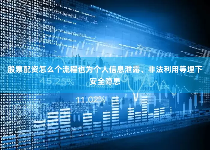 股票配资怎么个流程也为个人信息泄露、非法利用等埋下安全隐患