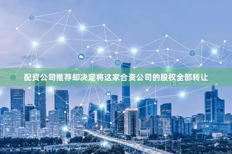 配资公司推荐却决定将这家合资公司的股权全部转让