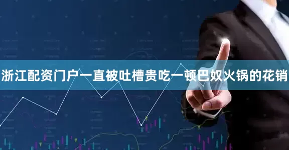 浙江配资门户一直被吐槽贵吃一顿巴奴火锅的花销