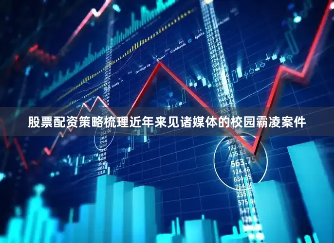 股票配资策略　　梳理近年来见诸媒体的校园霸凌案件