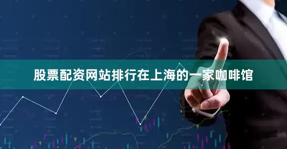 股票配资网站排行　　在上海的一家咖啡馆