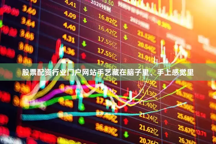 股票配资行业门户网站手艺藏在脑子里、手上感觉里