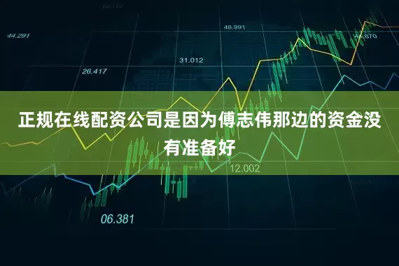 正规在线配资公司是因为傅志伟那边的资金没有准备好