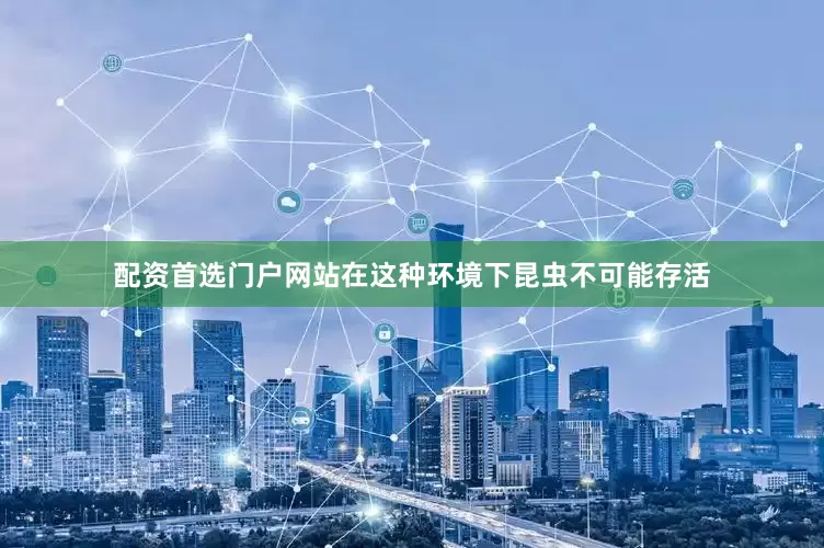 配资首选门户网站在这种环境下昆虫不可能存活