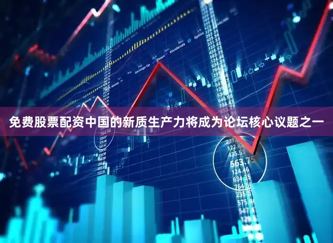 免费股票配资中国的新质生产力将成为论坛核心议题之一
