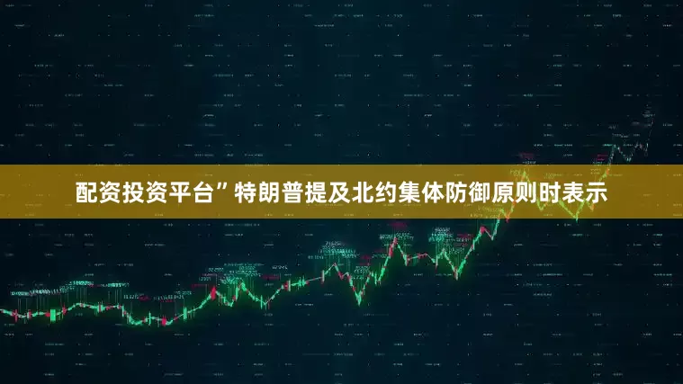 配资投资平台”特朗普提及北约集体防御原则时表示
