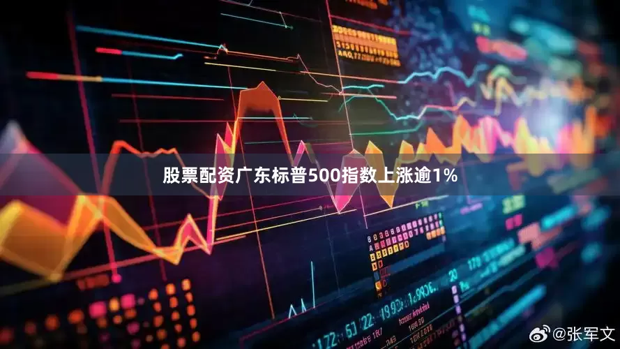 股票配资广东标普500指数上涨逾1%