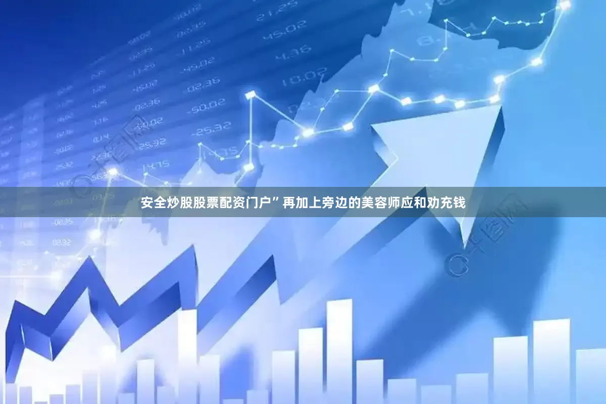 安全炒股股票配资门户”再加上旁边的美容师应和劝充钱