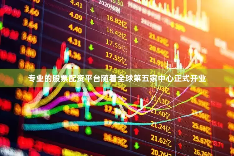专业的股票配资平台随着全球第五家中心正式开业