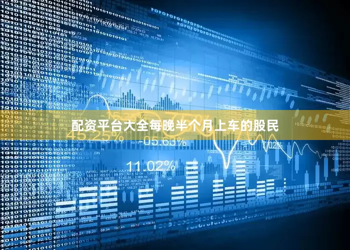 配资平台大全每晚半个月上车的股民