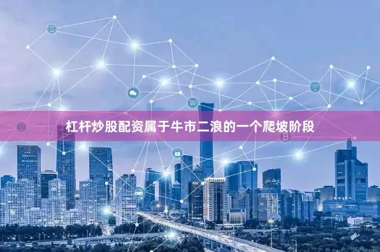 杠杆炒股配资属于牛市二浪的一个爬坡阶段