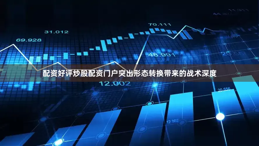 配资好评炒股配资门户突出形态转换带来的战术深度