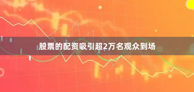 股票的配资吸引超2万名观众到场