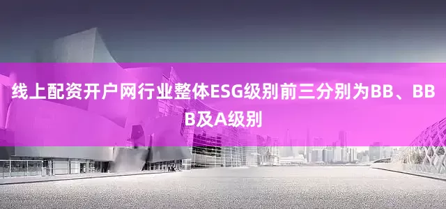 线上配资开户网行业整体ESG级别前三分别为BB、BBB及A级别