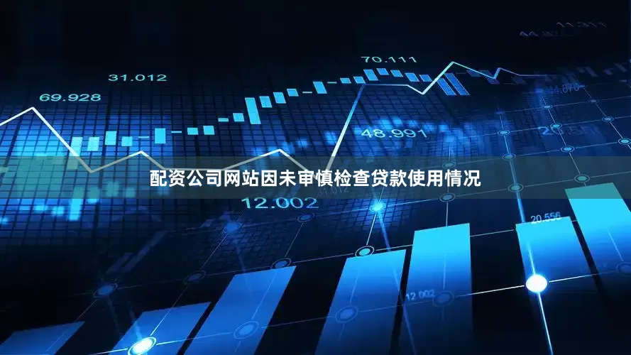 配资公司网站因未审慎检查贷款使用情况