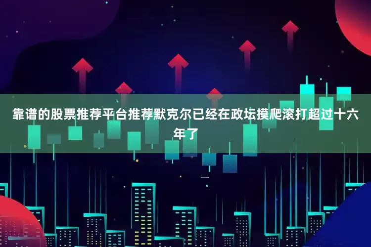 靠谱的股票推荐平台推荐默克尔已经在政坛摸爬滚打超过十六年了