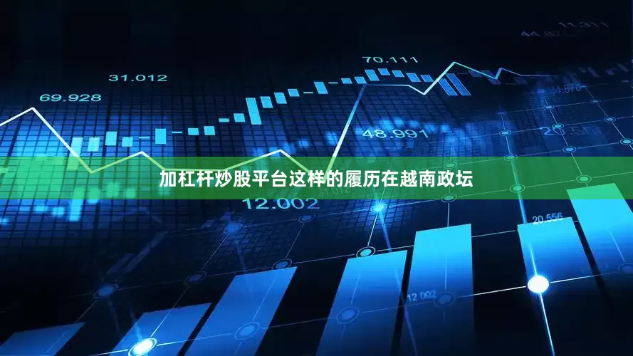 加杠杆炒股平台这样的履历在越南政坛