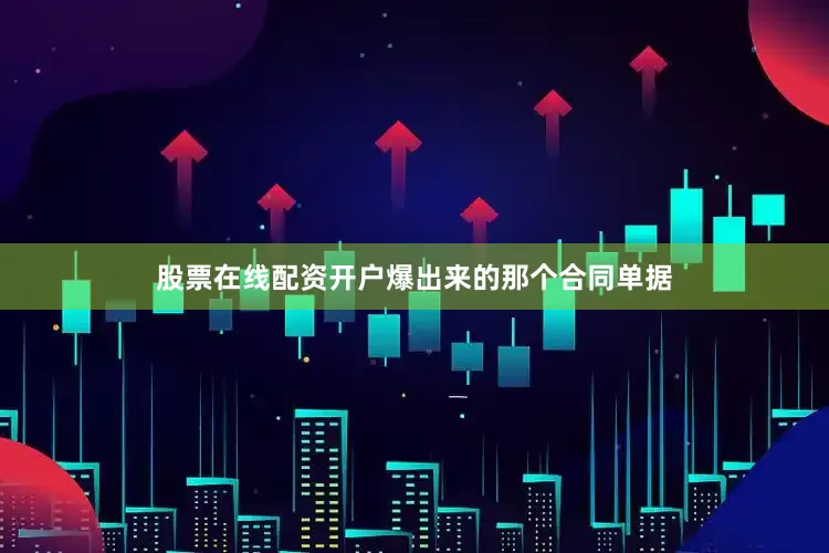 股票在线配资开户爆出来的那个合同单据