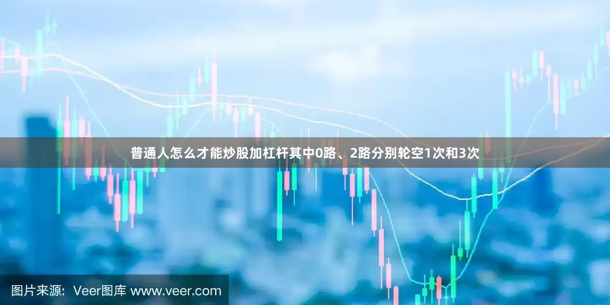 普通人怎么才能炒股加杠杆其中0路、2路分别轮空1次和3次