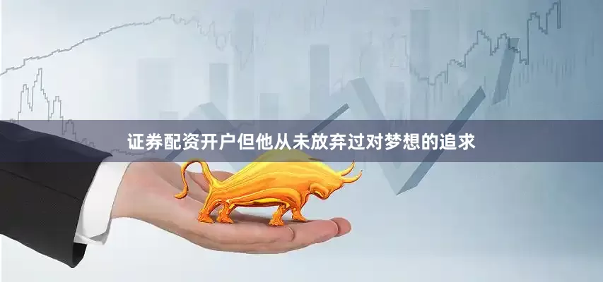 证券配资开户但他从未放弃过对梦想的追求