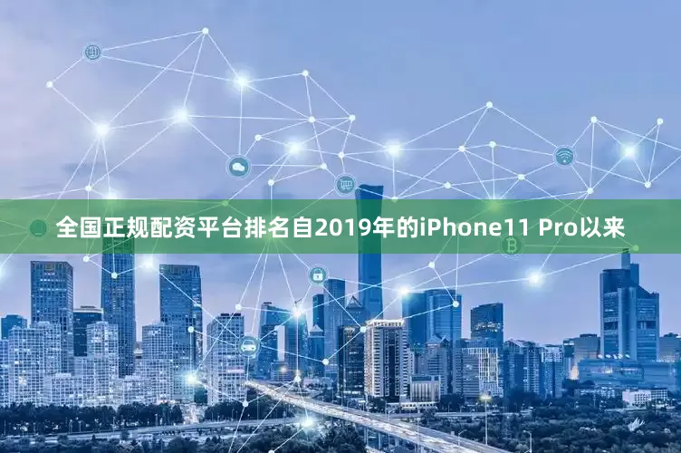 全国正规配资平台排名自2019年的iPhone11 Pro以来