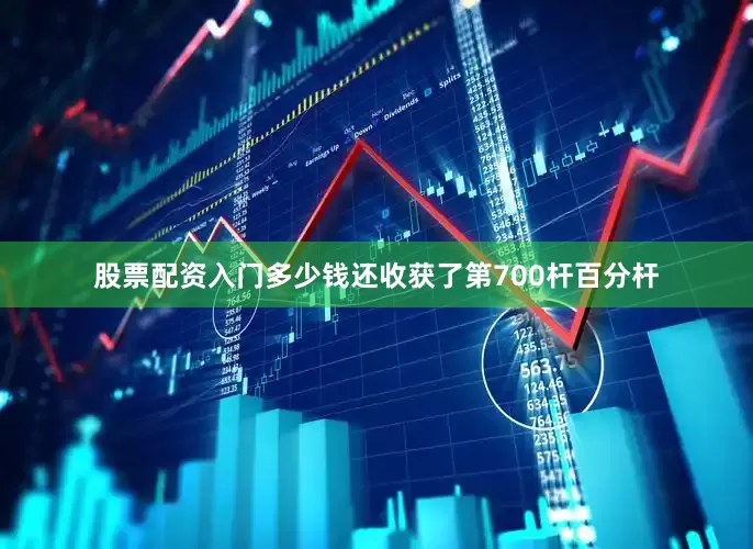 股票配资入门多少钱还收获了第700杆百分杆