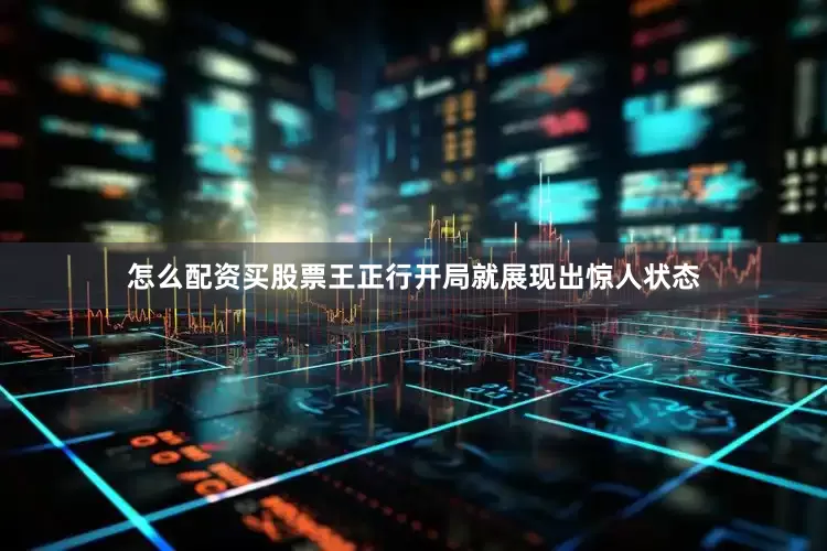 怎么配资买股票王正行开局就展现出惊人状态