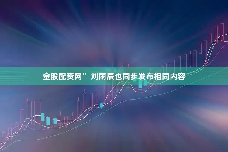 金股配资网” 刘雨辰也同步发布相同内容