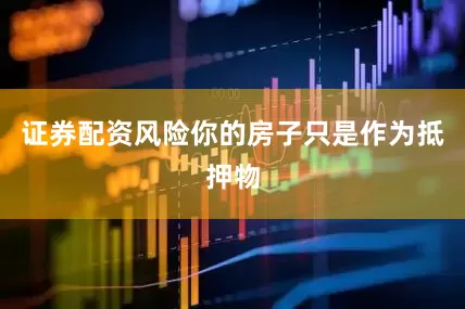 证券配资风险你的房子只是作为抵押物