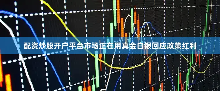 配资炒股开户平台市场正在用真金白银回应政策红利