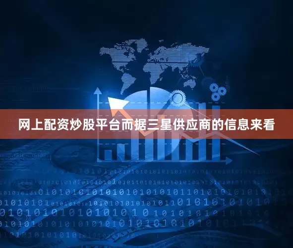 网上配资炒股平台而据三星供应商的信息来看