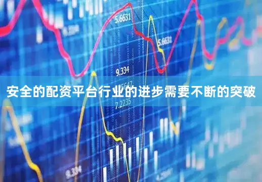 安全的配资平台行业的进步需要不断的突破