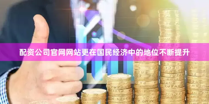 配资公司官网网站更在国民经济中的地位不断提升