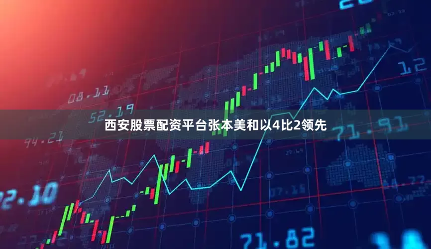 西安股票配资平台张本美和以4比2领先