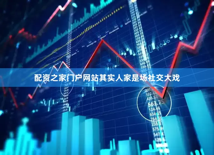 配资之家门户网站其实人家是场社交大戏