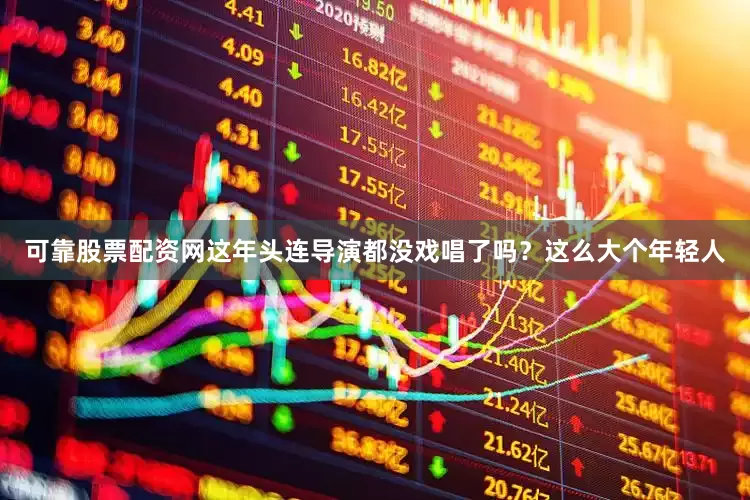 可靠股票配资网这年头连导演都没戏唱了吗？这么大个年轻人