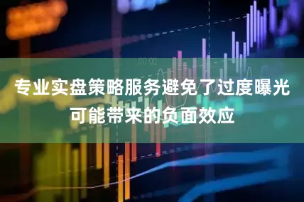 专业实盘策略服务避免了过度曝光可能带来的负面效应