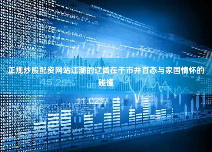 正规炒股配资网站江湖的辽阔在于市井百态与家国情怀的碰撞