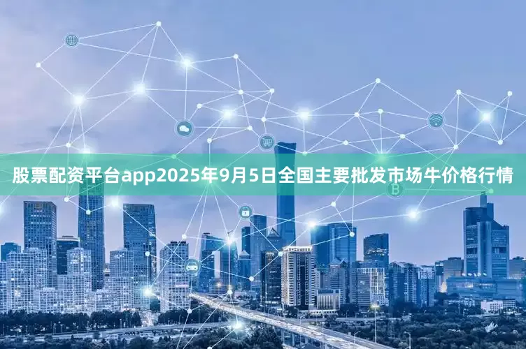 股票配资平台app2025年9月5日全国主要批发市场牛价格行情