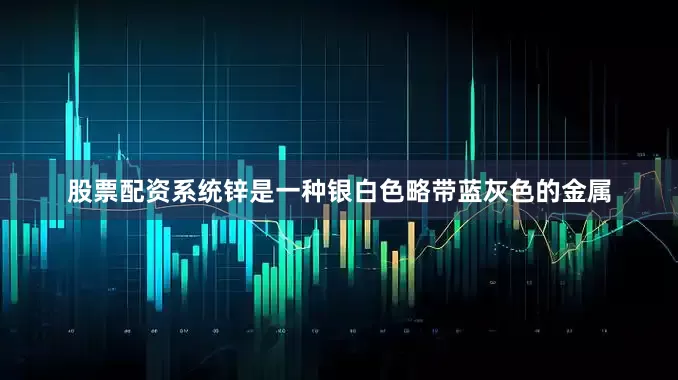 股票配资系统锌是一种银白色略带蓝灰色的金属