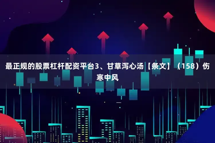 最正规的股票杠杆配资平台3、甘草泻心汤【条文】（158）伤寒中风