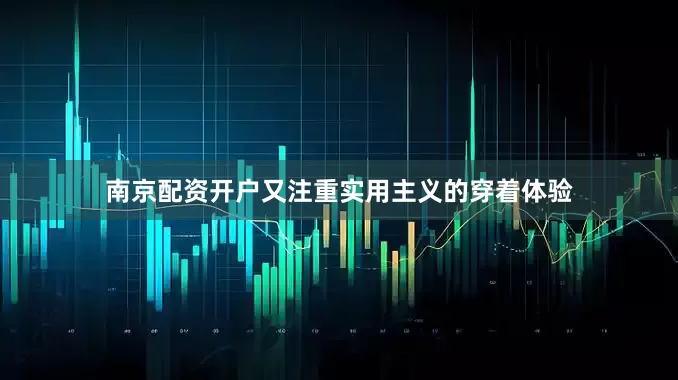 南京配资开户又注重实用主义的穿着体验