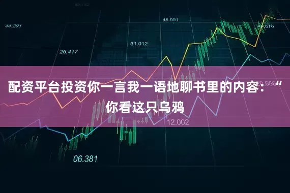 配资平台投资你一言我一语地聊书里的内容：“你看这只乌鸦