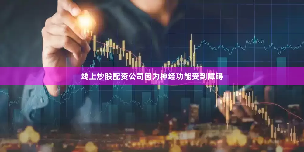 线上炒股配资公司因为神经功能受到障碍