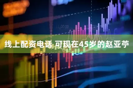 线上配资电话 可现在45岁的赵亚苧