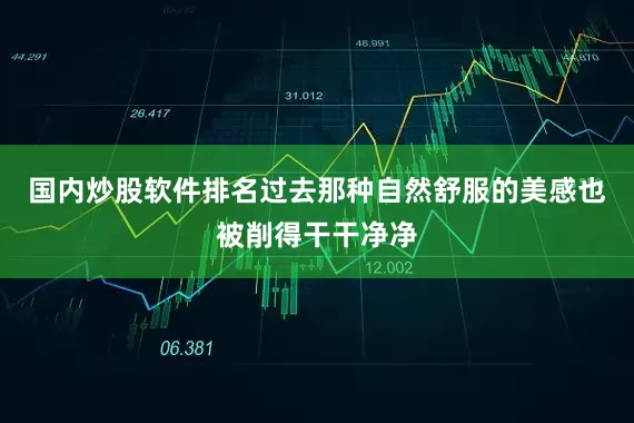 国内炒股软件排名过去那种自然舒服的美感也被削得干干净净